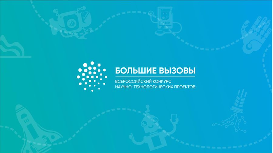 ВСЕРОССИЙСКИЙ КОНКУРС НАУЧНО-ТЕХНОЛОГИЧЕСКИХ ПРОЕКТОВ «БОЛЬШИЕ ВЫЗОВЫ»